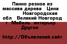 Панно резное из массива дерева › Цена ­ 15 000 - Новгородская обл., Великий Новгород г. Мебель, интерьер » Другое   